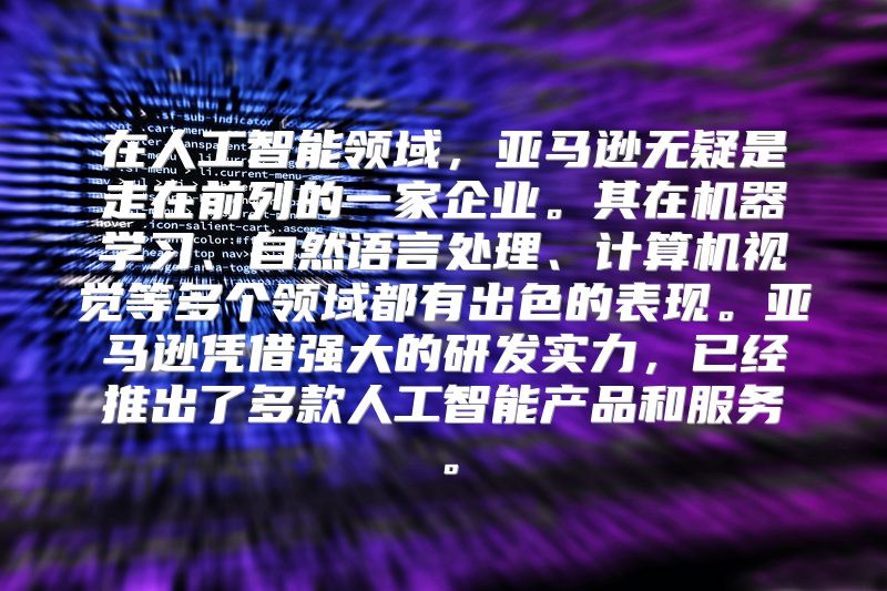 在人工智能领域，亚马逊无疑是走在前列的一家企业。其在机器学习、自然语言处理、计算机视觉等多个领域都有出色的表现。亚马逊凭借强大的研发实力，已经推出了多款人工智能产品和服务。