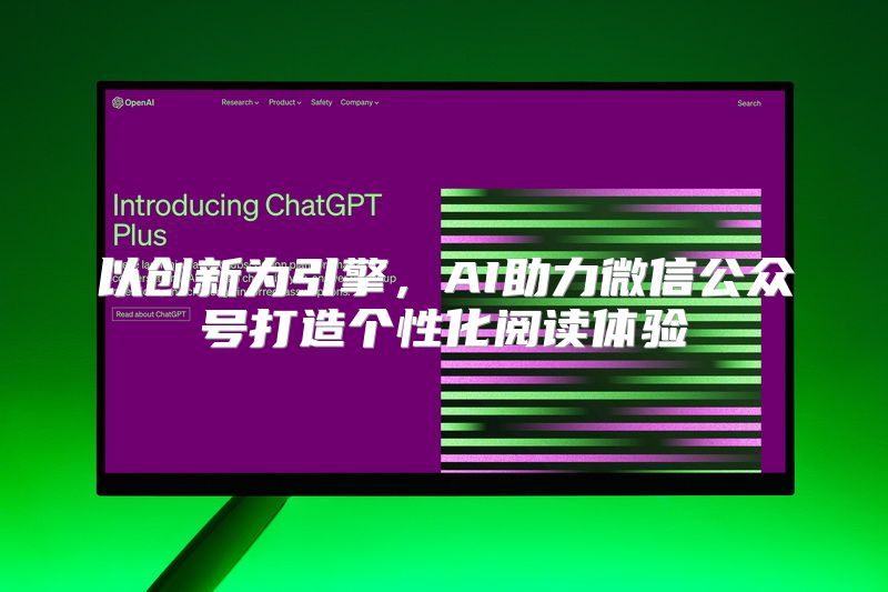 以创新为引擎，AI助力微信公众号打造个性化阅读体验