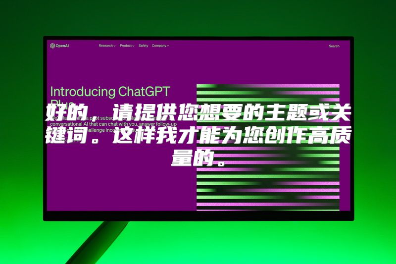 好的，请提供您想要的主题或关键词。这样我才能为您创作高质量的。