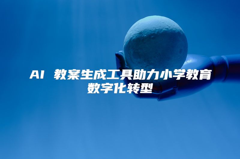 AI 教案生成工具助力小学教育数字化转型