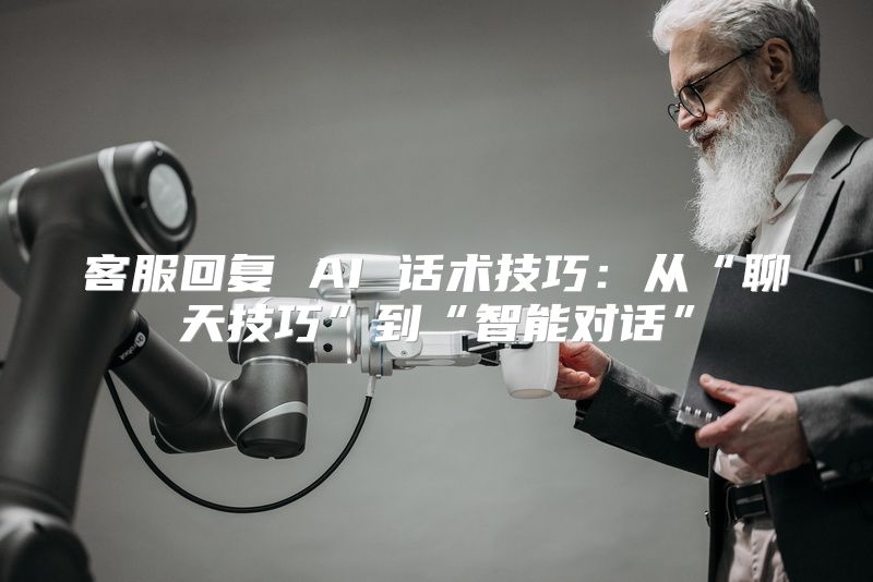 客服回复 AI 话术技巧：从“聊天技巧”到“智能对话”