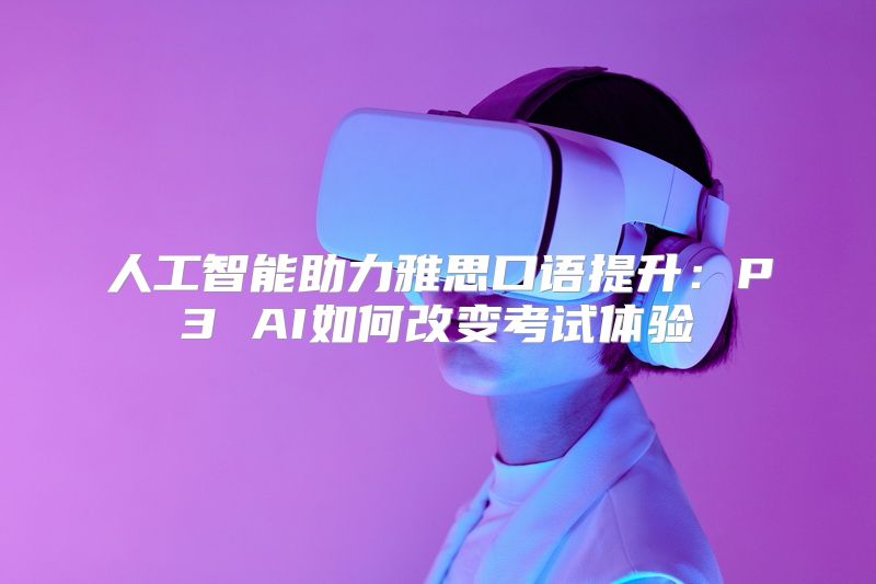 人工智能助力雅思口语提升：P3 AI如何改变考试体验