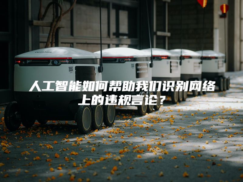 人工智能如何帮助我们识别网络上的违规言论？