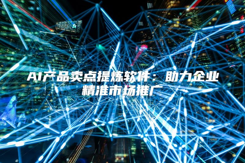 AI产品卖点提炼软件：助力企业精准市场推广