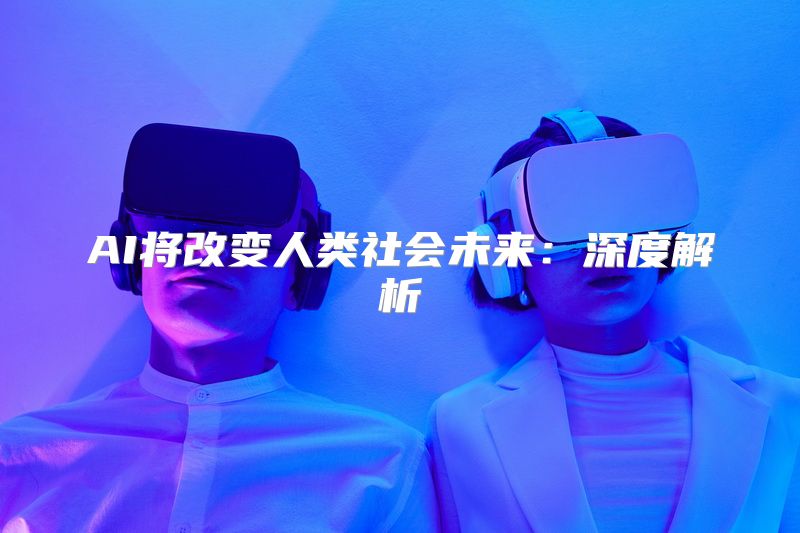 AI将改变人类社会未来：深度解析