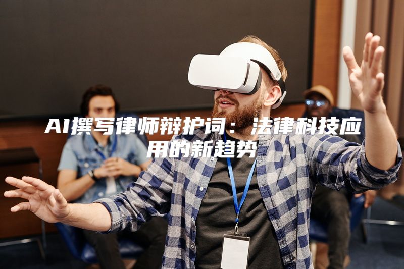AI撰写律师辩护词：法律科技应用的新趋势