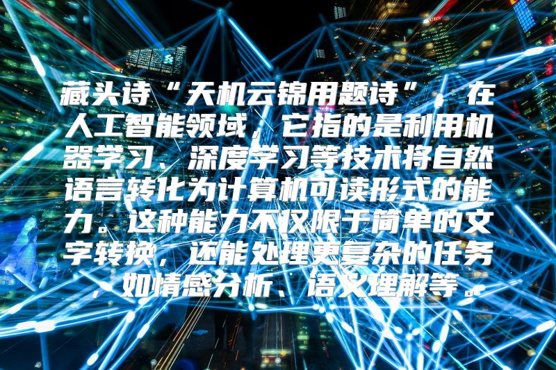 藏头诗“天机云锦用题诗”，在人工智能领域，它指的是利用机器学习、深度学习等技术将自然语言转化为计算机可读形式的能力。这种能力不仅限于简单的文字转换，还能处理更复杂的任务，如情感分析、语义理解等。