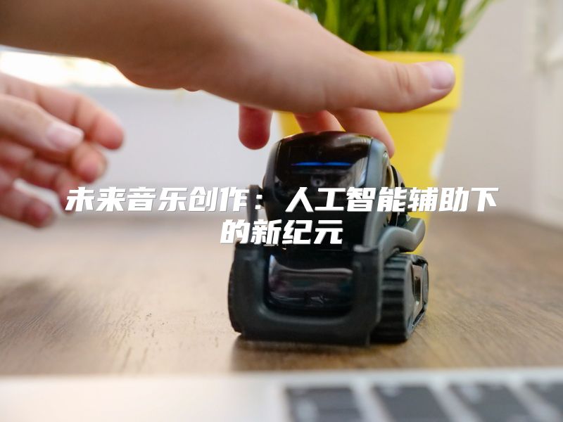 未来音乐创作：人工智能辅助下的新纪元