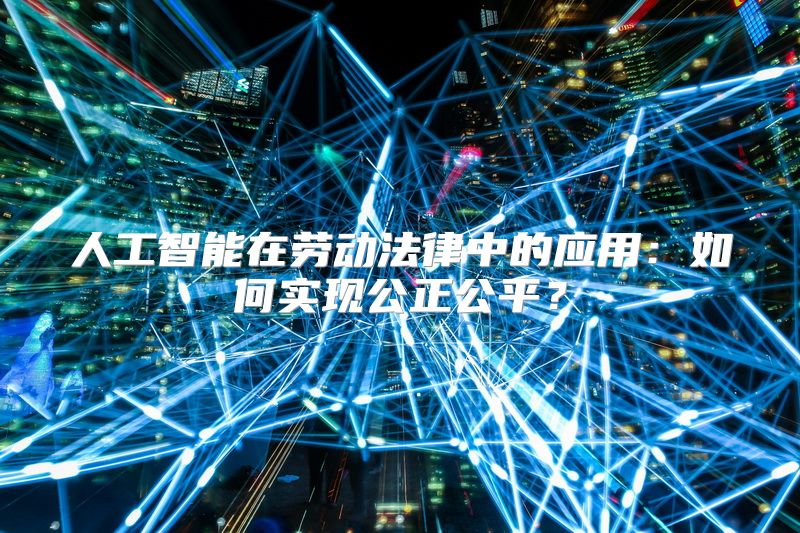 人工智能在劳动法律中的应用：如何实现公正公平？