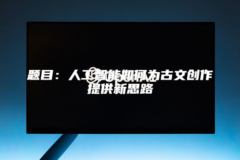 题目：人工智能如何为古文创作提供新思路