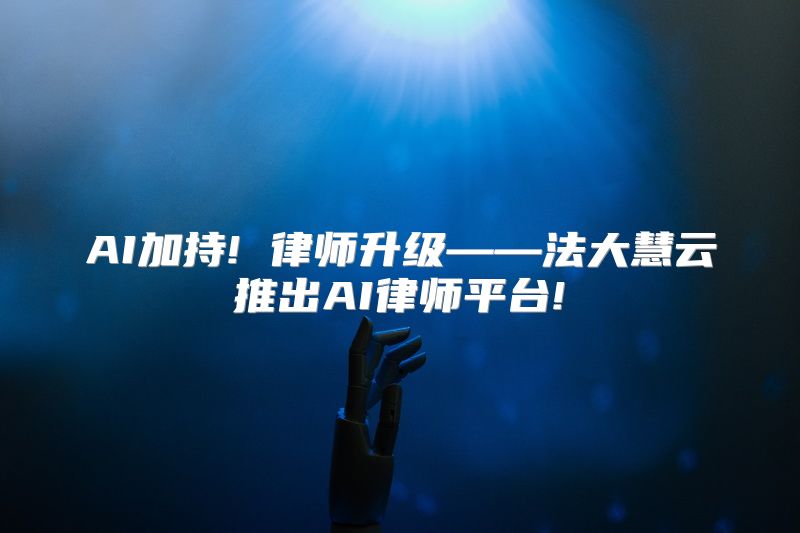 AI加持! 律师升级——法大慧云推出AI律师平台!