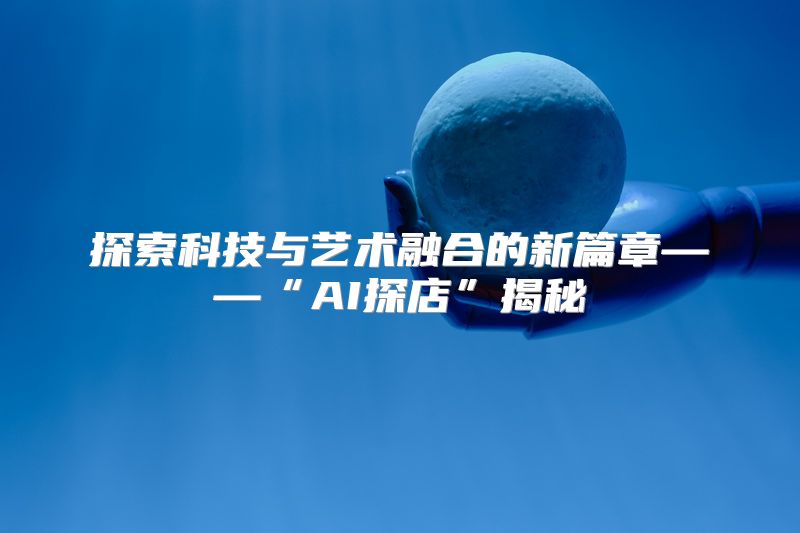 探索科技与艺术融合的新篇章——“AI探店”揭秘