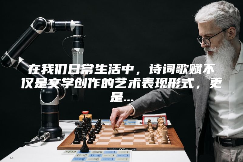 在我们日常生活中，诗词歌赋不仅是文学创作的艺术表现形式，更是...