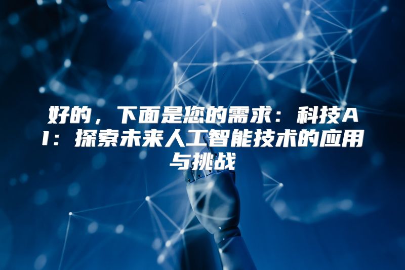 好的，下面是您的需求：科技AI：探索未来人工智能技术的应用与挑战
