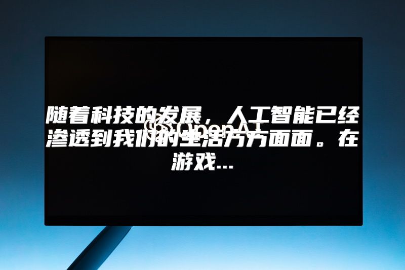 随着科技的发展，人工智能已经渗透到我们的生活方方面面。在游戏...