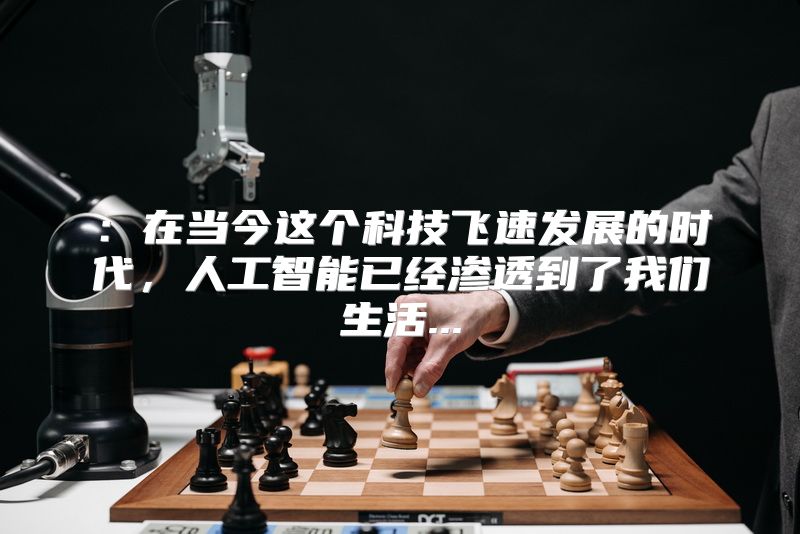 ：在当今这个科技飞速发展的时代，人工智能已经渗透到了我们生活...