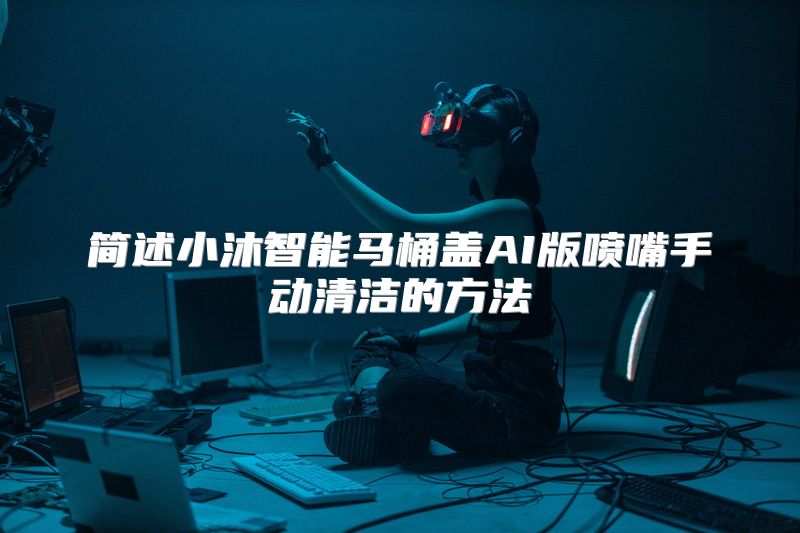 简述小沐智能马桶盖AI版喷嘴手动清洁的方法
