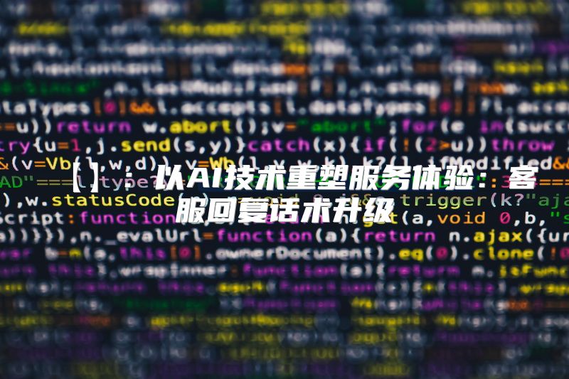【】：以AI技术重塑服务体验：客服回复话术升级