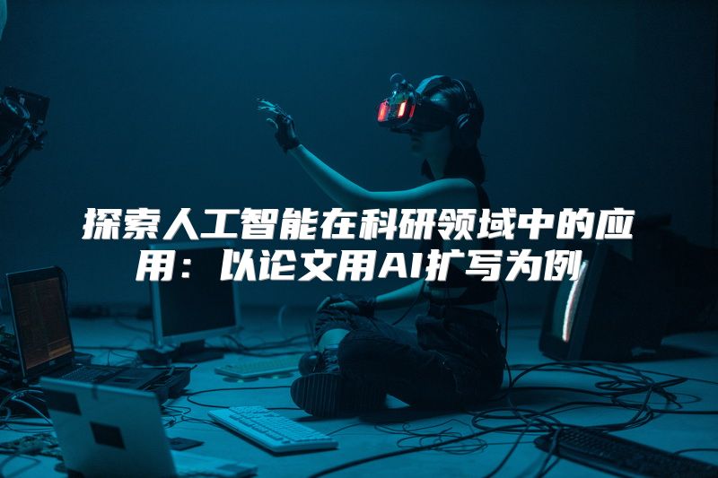 探索人工智能在科研领域中的应用：以论文用AI扩写为例