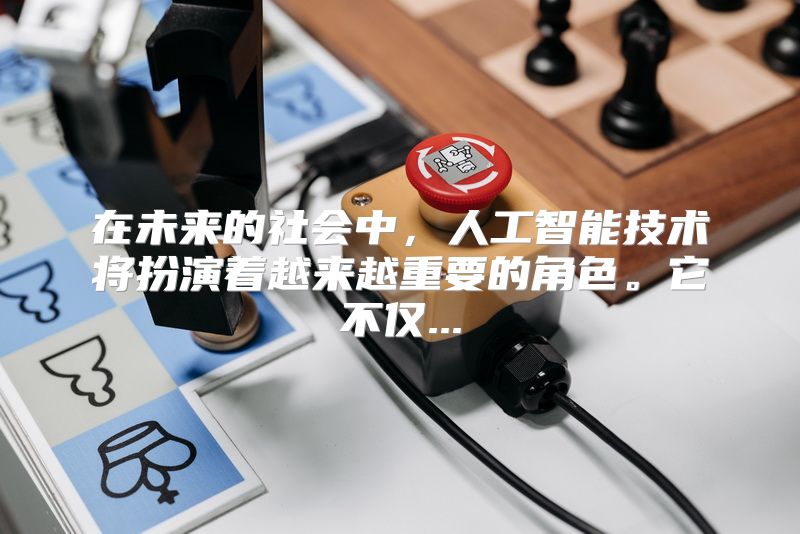 在未来的社会中，人工智能技术将扮演着越来越重要的角色。它不仅...