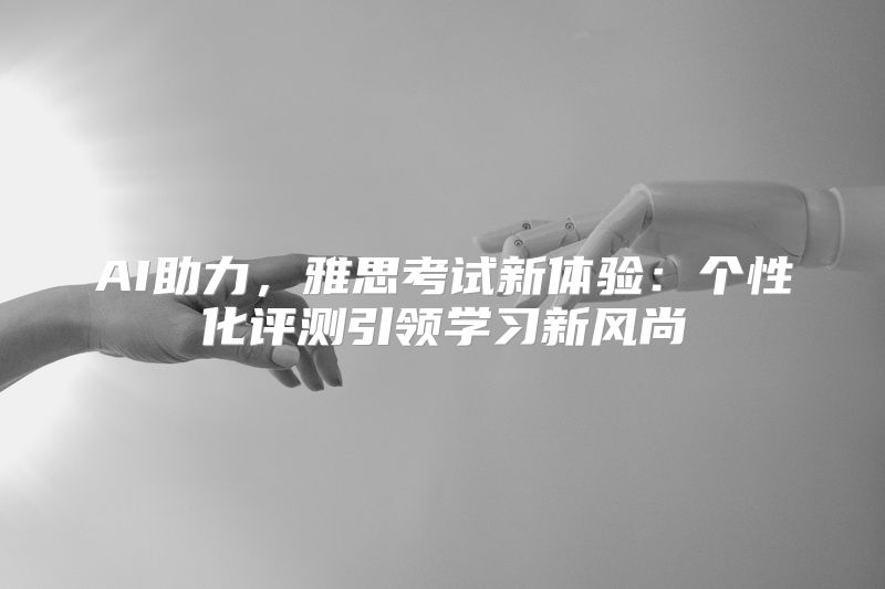 AI助力，雅思考试新体验：个性化评测引领学习新风尚