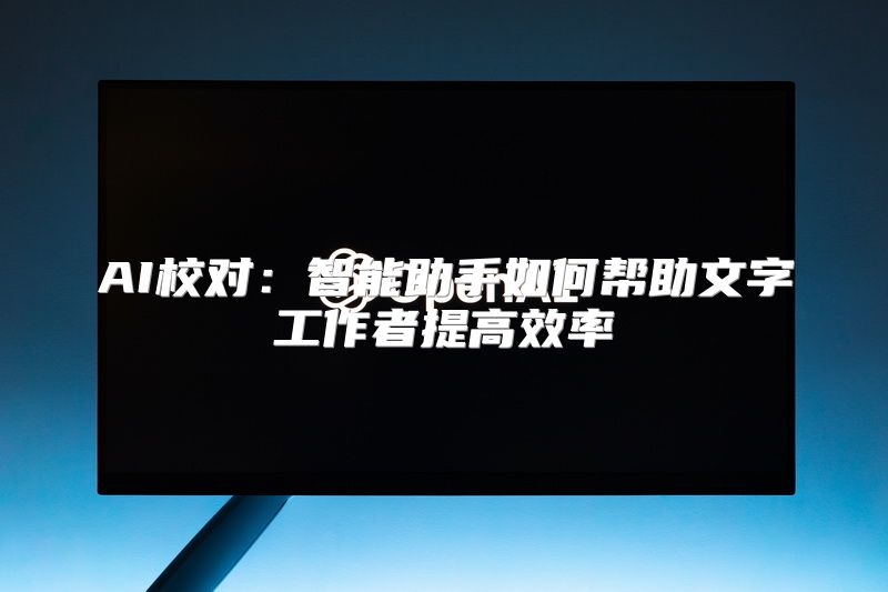 AI校对：智能助手如何帮助文字工作者提高效率