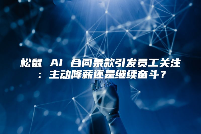 松鼠 AI 合同条款引发员工关注：主动降薪还是继续奋斗？