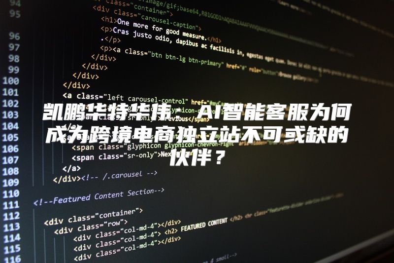 凯鹏华特华伟：AI智能客服为何成为跨境电商独立站不可或缺的伙伴？