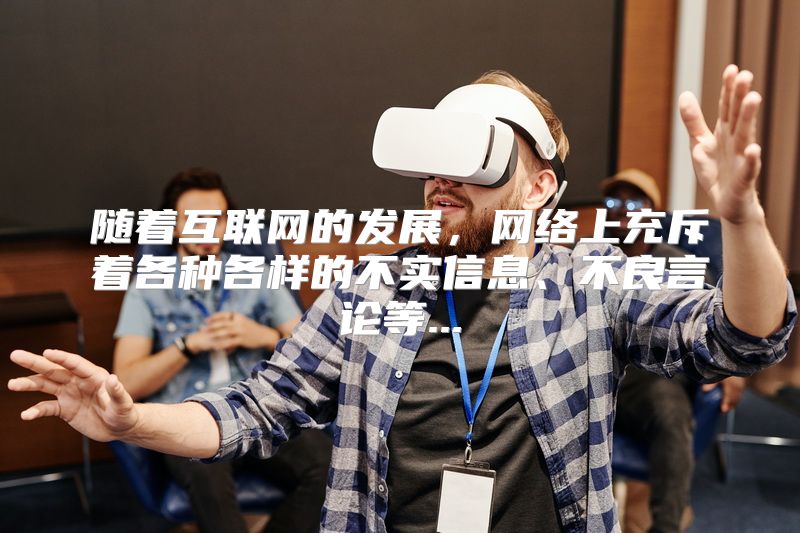 随着互联网的发展，网络上充斥着各种各样的不实信息、不良言论等...