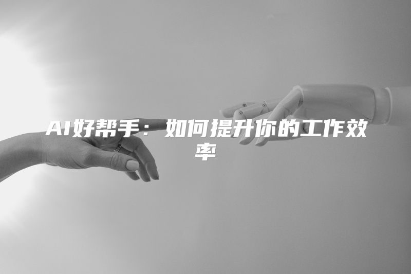 AI好帮手：如何提升你的工作效率