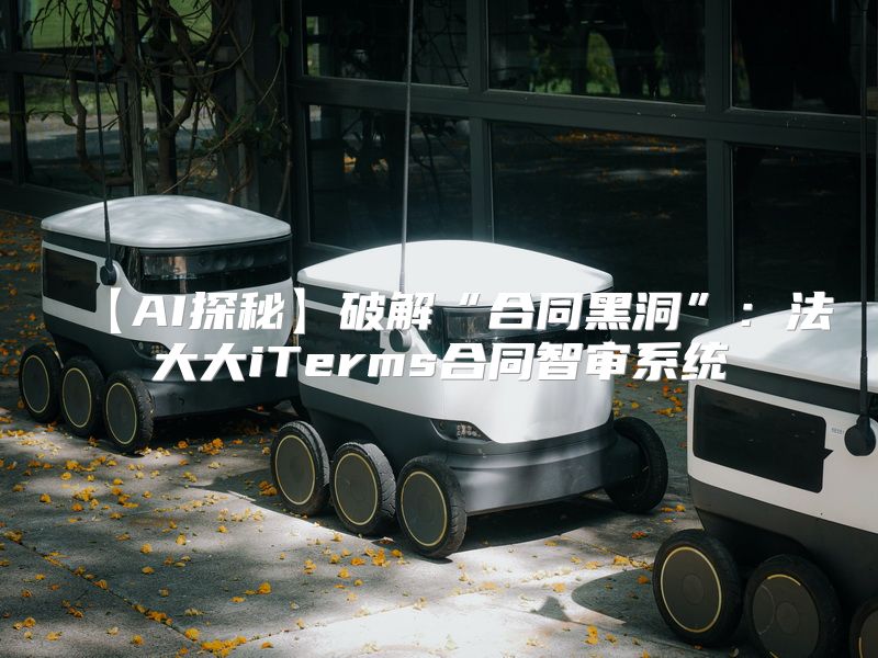 【AI探秘】破解“合同黑洞”：法大大iTerms合同智审系统