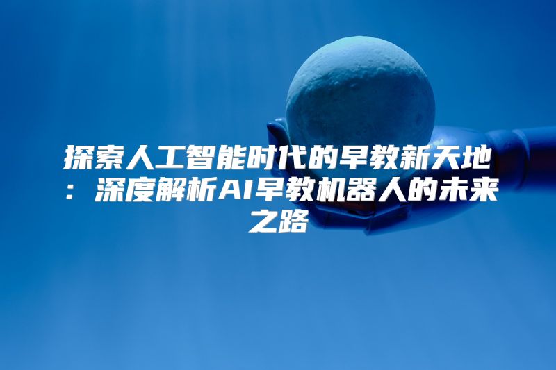 探索人工智能时代的早教新天地：深度解析AI早教机器人的未来之路