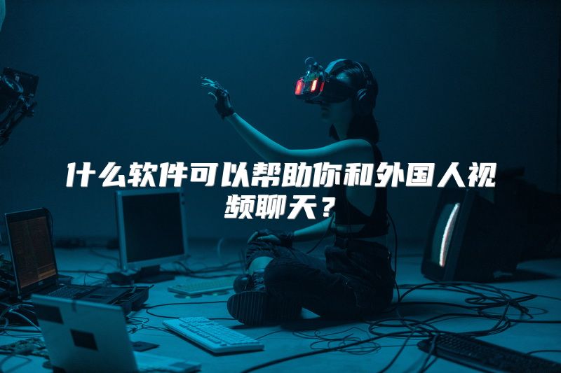 什么软件可以帮助你和外国人视频聊天？
