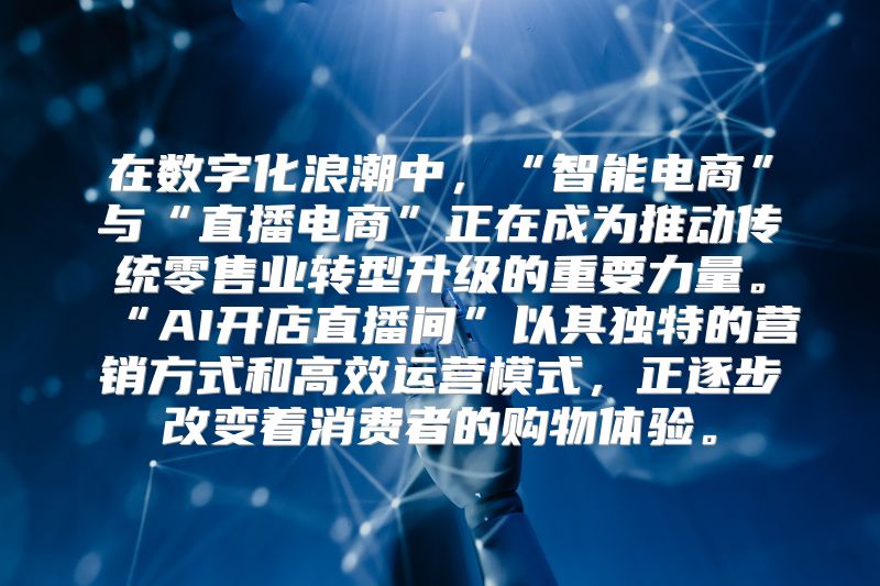 在数字化浪潮中，“智能电商”与“直播电商”正在成为推动传统零售业转型升级的重要力量。“AI开店直播间”以其独特的营销方式和高效运营模式，正逐步改变着消费者的购物体验。