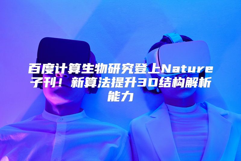 百度计算生物研究登上Nature子刊！新算法提升3D结构解析能力