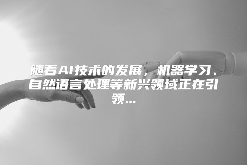 随着AI技术的发展，机器学习、自然语言处理等新兴领域正在引领...