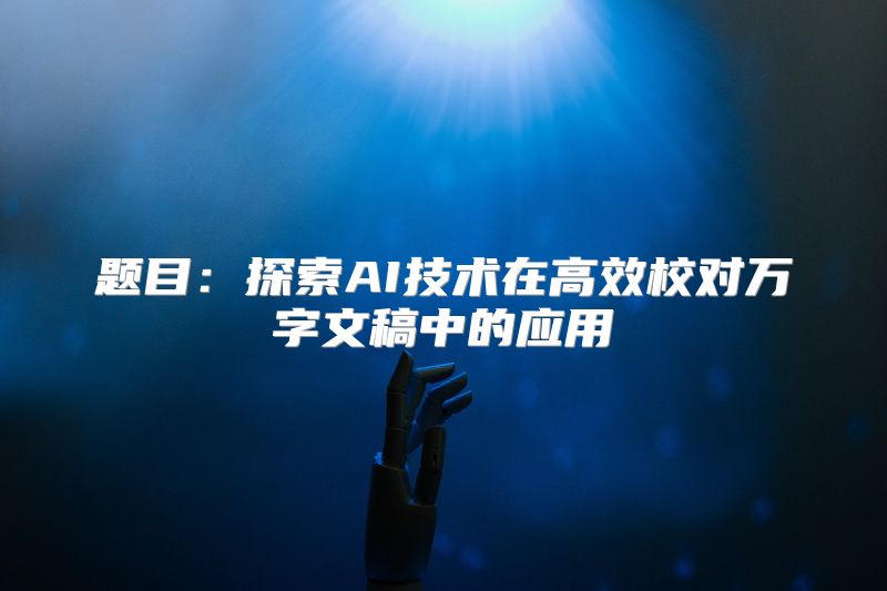 题目：探索AI技术在高效校对万字文稿中的应用