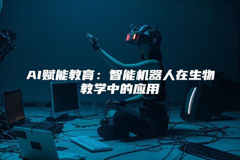 AI赋能教育：智能机器人在生物教学中的应用