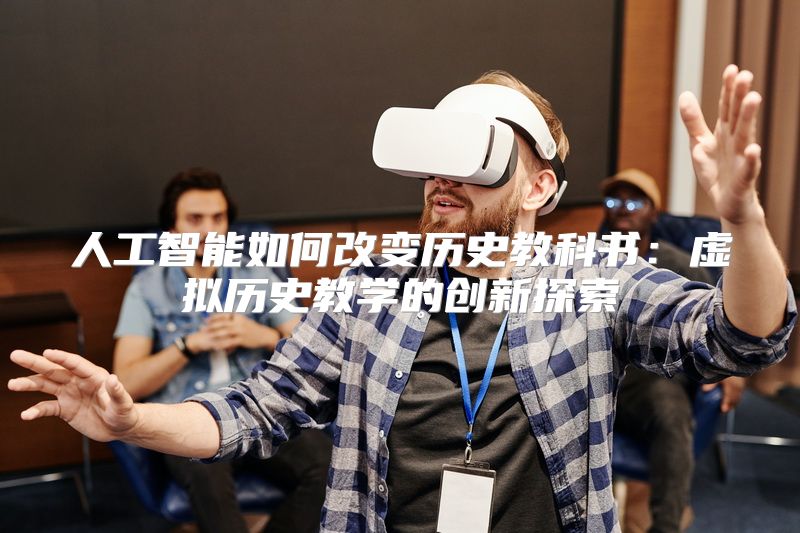人工智能如何改变历史教科书：虚拟历史教学的创新探索