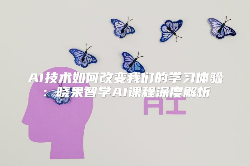 AI技术如何改变我们的学习体验：晓果智学AI课程深度解析