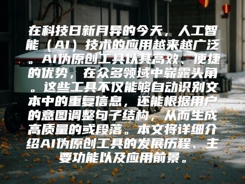 在科技日新月异的今天，人工智能（AI）技术的应用越来越广泛。AI伪原创工具以其高效、便捷的优势，在众多领域中崭露头角。这些工具不仅能够自动识别文本中的重复信息，还能根据用户的意图调整句子结构，从而生成高质量的或段落。本文将详细介绍AI伪原创工具的发展历程、主要功能以及应用前景。