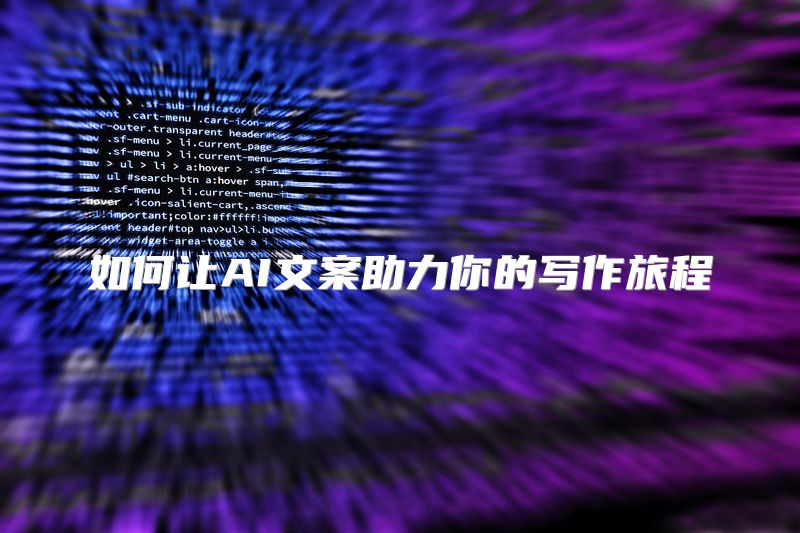 如何让AI文案助力你的写作旅程