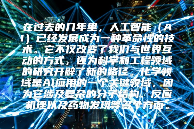 在过去的几年里，人工智能（AI）已经发展成为一种革命性的技术。它不仅改变了我们与世界互动的方式，还为科学和工程领域的研究开辟了新的路径。化学领域是AI应用的一个关键领域，因为它涉及复杂的分子结构、反应机理以及药物发现等多个方面。