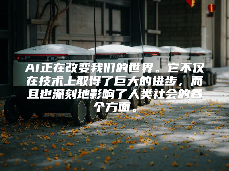 AI正在改变我们的世界。它不仅在技术上取得了巨大的进步，而且也深刻地影响了人类社会的各个方面。