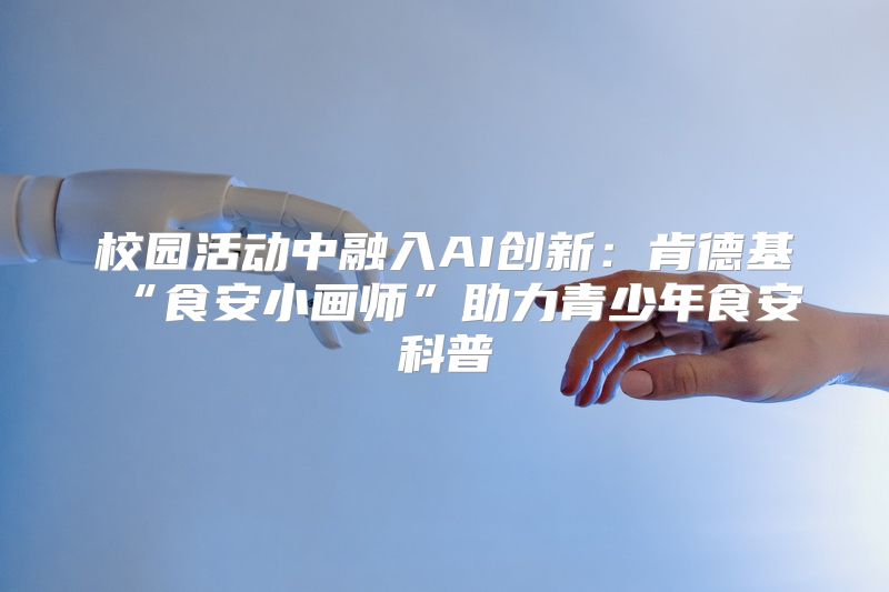 校园活动中融入AI创新：肯德基“食安小画师”助力青少年食安科普