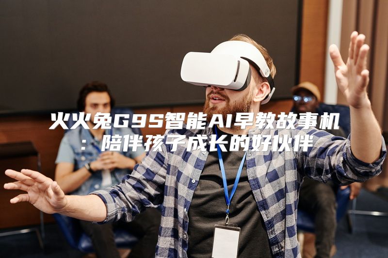 火火兔G9S智能AI早教故事机：陪伴孩子成长的好伙伴