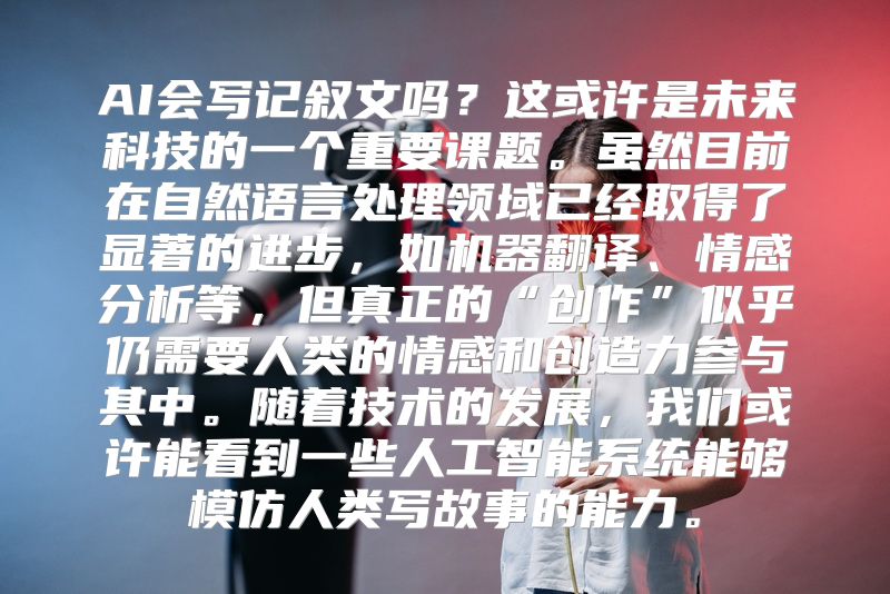 AI会写记叙文吗？这或许是未来科技的一个重要课题。虽然目前在自然语言处理领域已经取得了显著的进步，如机器翻译、情感分析等，但真正的“创作”似乎仍需要人类的情感和创造力参与其中。随着技术的发展，我们或许能看到一些人工智能系统能够模仿人类写故事的能力。