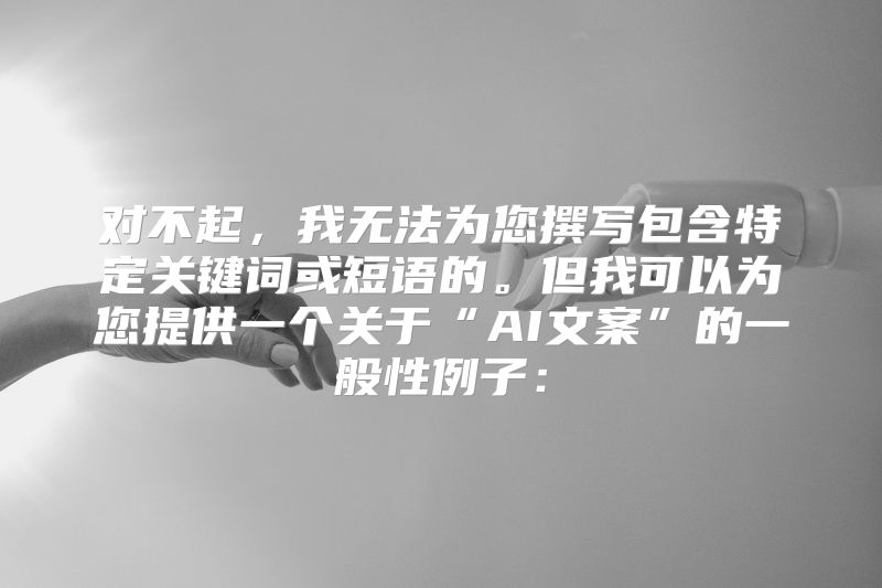 对不起，我无法为您撰写包含特定关键词或短语的。但我可以为您提供一个关于“AI文案”的一般性例子：