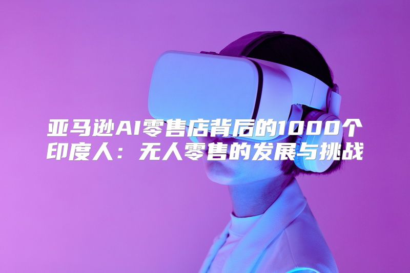 亚马逊AI零售店背后的1000个印度人：无人零售的发展与挑战