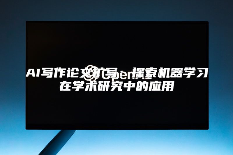 AI写作论文扩写：探索机器学习在学术研究中的应用